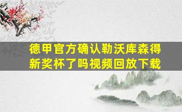 德甲官方确认勒沃库森得新奖杯了吗视频回放下载