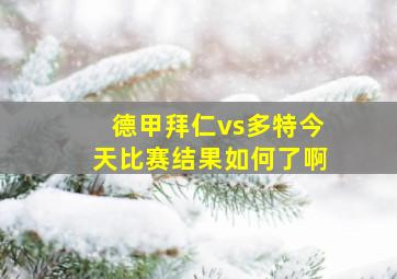 德甲拜仁vs多特今天比赛结果如何了啊