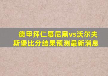 德甲拜仁慕尼黑vs沃尔夫斯堡比分结果预测最新消息