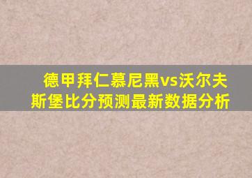 德甲拜仁慕尼黑vs沃尔夫斯堡比分预测最新数据分析