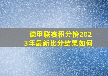 德甲联赛积分榜2023年最新比分结果如何