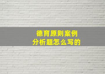 德育原则案例分析题怎么写的