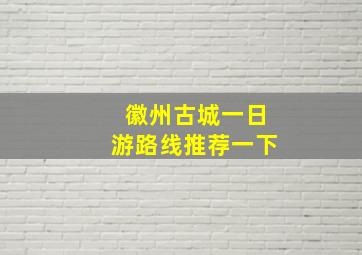 徽州古城一日游路线推荐一下