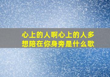 心上的人啊心上的人多想陪在你身旁是什么歌