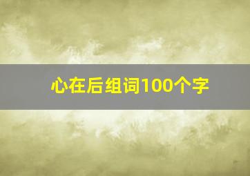 心在后组词100个字