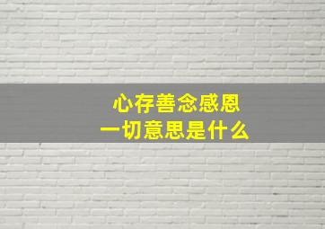 心存善念感恩一切意思是什么