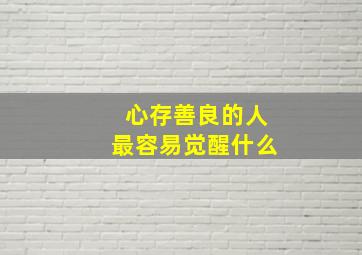 心存善良的人最容易觉醒什么