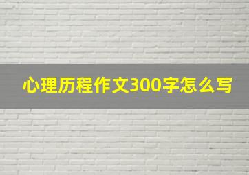 心理历程作文300字怎么写