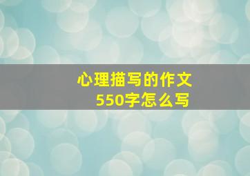 心理描写的作文550字怎么写