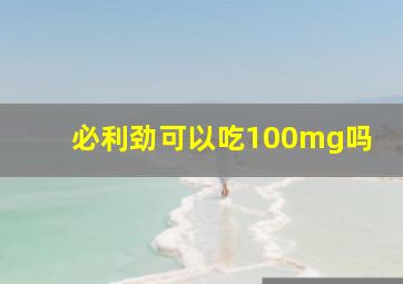 必利劲可以吃100mg吗