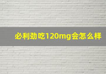 必利劲吃120mg会怎么样