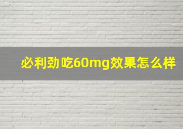 必利劲吃60mg效果怎么样