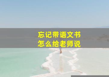 忘记带语文书怎么给老师说