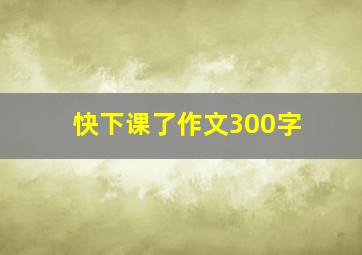 快下课了作文300字