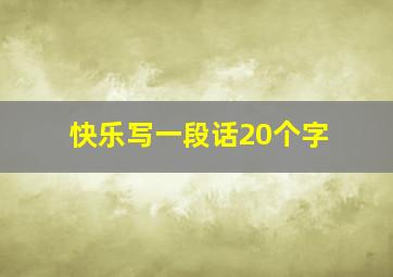 快乐写一段话20个字