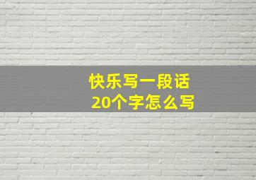 快乐写一段话20个字怎么写