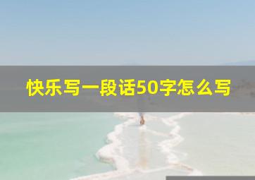 快乐写一段话50字怎么写