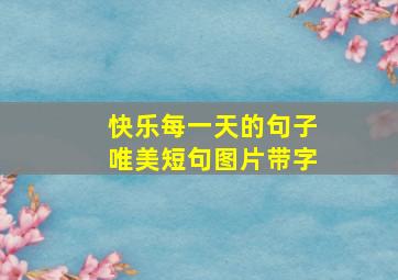 快乐每一天的句子唯美短句图片带字