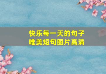 快乐每一天的句子唯美短句图片高清