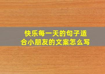 快乐每一天的句子适合小朋友的文案怎么写