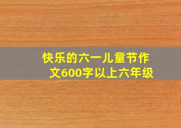 快乐的六一儿童节作文600字以上六年级