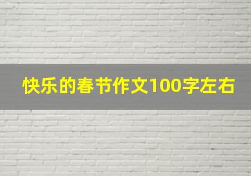 快乐的春节作文100字左右