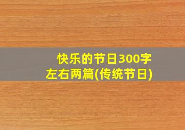 快乐的节日300字左右两篇(传统节日)