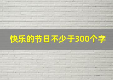 快乐的节日不少于300个字