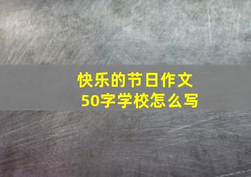 快乐的节日作文50字学校怎么写