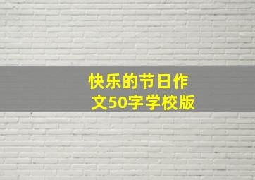 快乐的节日作文50字学校版