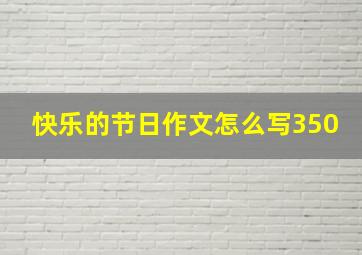 快乐的节日作文怎么写350