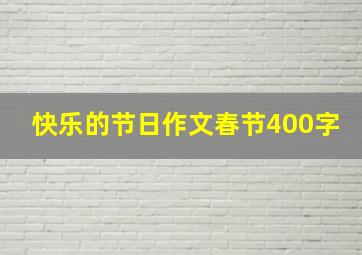 快乐的节日作文春节400字