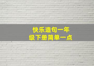 快乐造句一年级下册简单一点