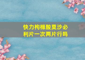 快力枸橼酸莫沙必利片一次两片行吗