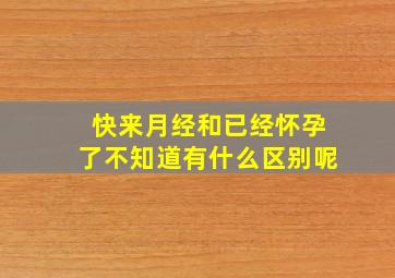 快来月经和已经怀孕了不知道有什么区别呢