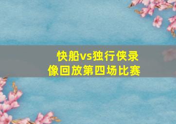 快船vs独行侠录像回放第四场比赛