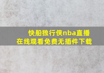 快船独行侠nba直播在线观看免费无插件下载