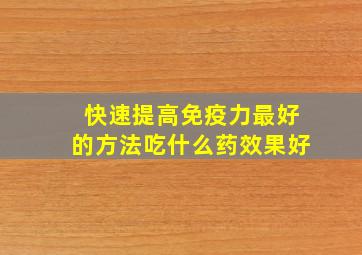 快速提高免疫力最好的方法吃什么药效果好