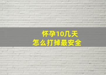 怀孕10几天怎么打掉最安全