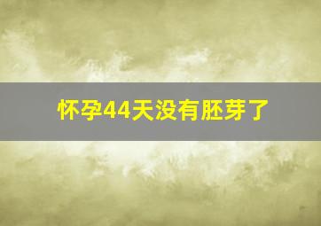 怀孕44天没有胚芽了