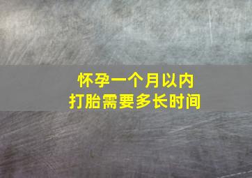 怀孕一个月以内打胎需要多长时间