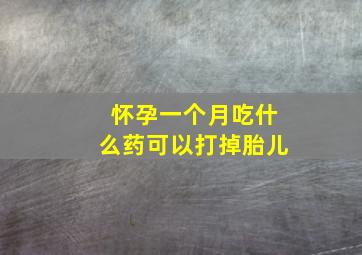 怀孕一个月吃什么药可以打掉胎儿