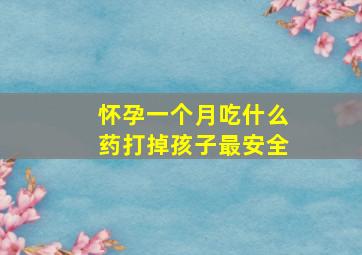 怀孕一个月吃什么药打掉孩子最安全