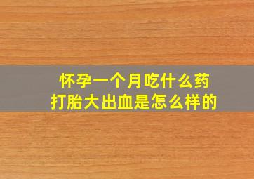 怀孕一个月吃什么药打胎大出血是怎么样的