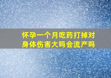 怀孕一个月吃药打掉对身体伤害大吗会流产吗