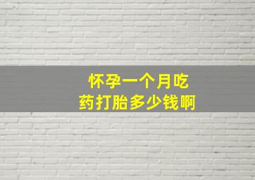 怀孕一个月吃药打胎多少钱啊