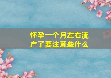 怀孕一个月左右流产了要注意些什么