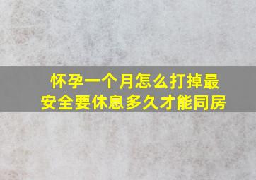 怀孕一个月怎么打掉最安全要休息多久才能同房