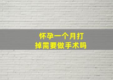 怀孕一个月打掉需要做手术吗