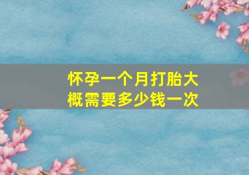 怀孕一个月打胎大概需要多少钱一次